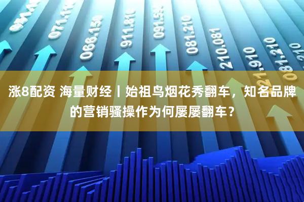 涨8配资 海量财经丨始祖鸟烟花秀翻车，知名品牌的营销骚操作为何屡屡翻车？