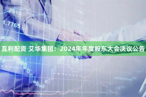 互利配资 艾华集团：2024年年度股东大会决议公告
