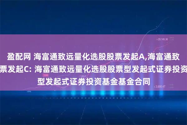盈配网 海富通致远量化选股股票发起A,海富通致远量化选股股票发起C: 海富通致远量化选股股票型发起式证券投资基金基金合同
