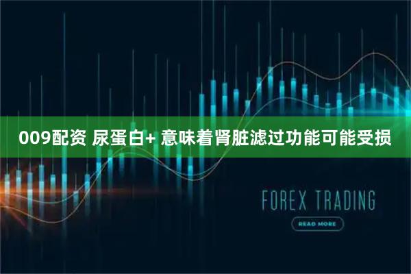 009配资 尿蛋白+ 意味着肾脏滤过功能可能受损