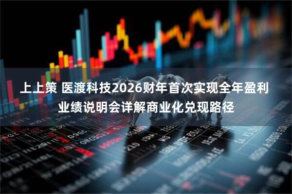 上上策 医渡科技2026财年首次实现全年盈利 业绩说明会详解商业化兑现路径
